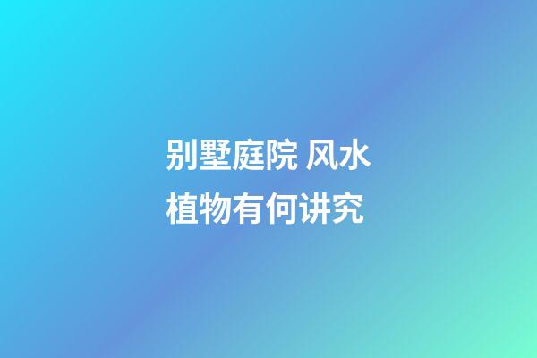 别墅庭院 风水植物有何讲究